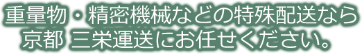 重量物・精密機械などの特殊配送なら京都 三栄運送にお任せください。